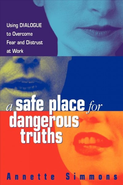 A safe place for dangerous truths : using dialogue to overcome fear & distrust at work / Annette Simmons.