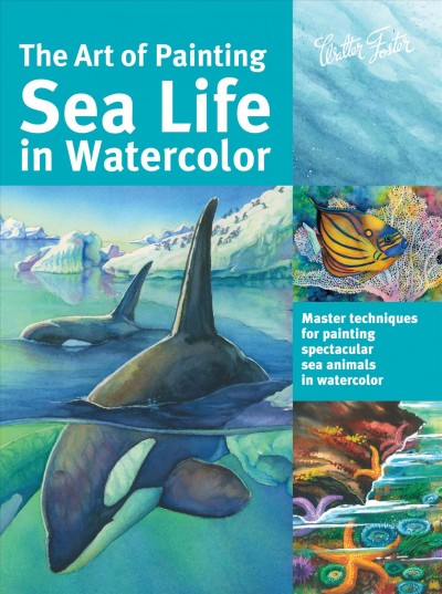 The art of painting sea life in watercolor : master techniques for painting spectacular sea animals in watercolor.