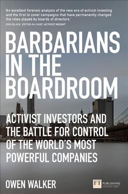Barbarians in the boardroom : activist investors and the battle for control of the world's most powerful companies / Owen Walker.