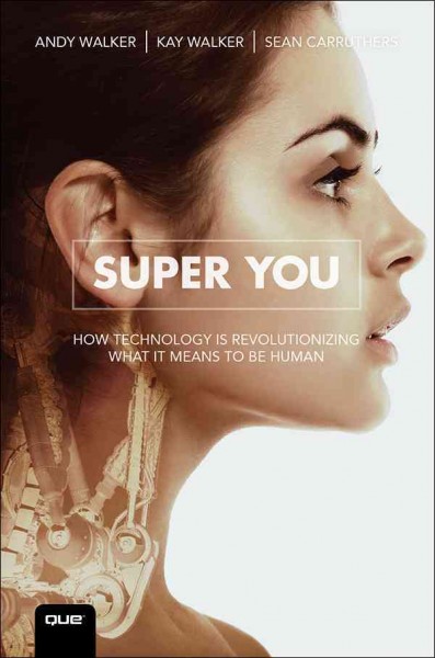 Super you : how technology is revolutionizing what it means to be human / Andy Walker, Kay Walker, and Sean Carruthers.