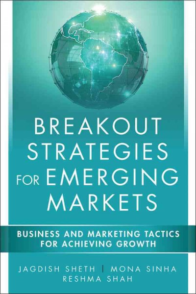 Breakout strategies for emerging markets : business and marketing tactics for achieving growth / Jagdish N. Sheth, Mona Sinha, Reshma Shah.