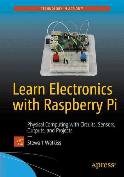 Learn electronics with Raspberry Pi : physical computing with circuits, sensors, outputs, and projects / Stewart Watkiss.