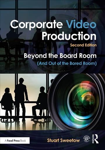 Corporate video production : beyond the board room (and out of the bored room) / Stuart Sweetow.
