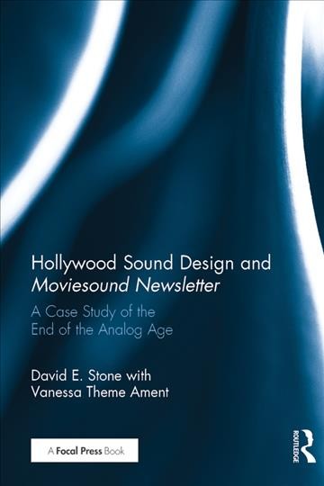Hollywood sound design and Moviesound Newsletter : a case study for the end of the analog age / David E. Stone with Vanessa Theme Ament.