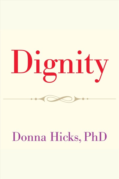 Dignity : its essential role in resolving conflict / Donna Hicks, Ph. D. ; foreword by Archbishop Emeritus Desmond Tutu.