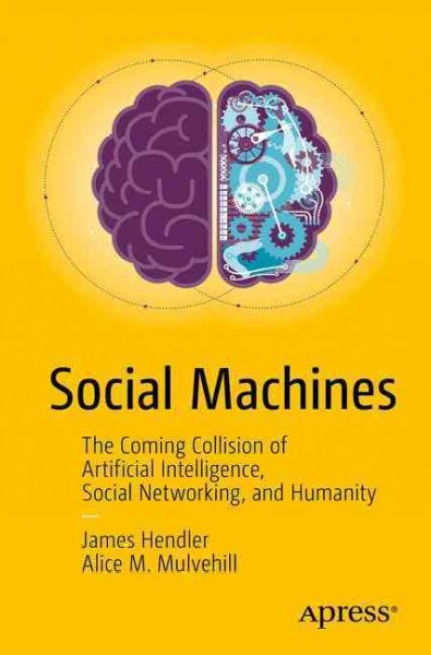 Social machines : the coming collision of artificial intelligence, social networking, and humanity / James Hendler, Alice M. Mulvehill.
