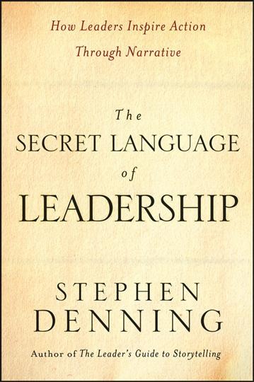 The secret language of leadership : how leaders inspire action through narrative / Stephen Denning.
