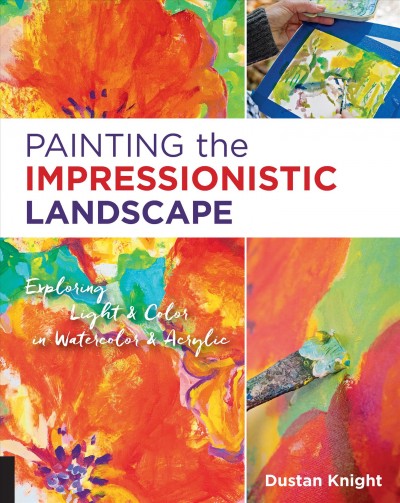 Painting the impressionistic landscape : exploring light & color in watercolor & acrylic / Dustan Knight.