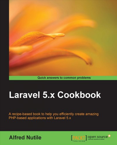 Laravel 5.x cookbook : a recipe-based book to help you efficiently create amazing PHP-based applications with Laravel 5.x / Alfred Nutile.