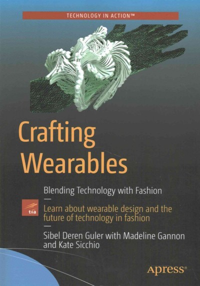 Crafting wearables : blending technology with fashion / Sibel Deren Guler with Madeline Gannon, Kate Sicchio.