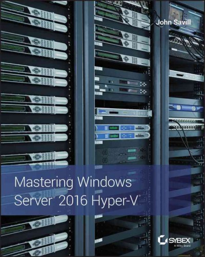 Mastering Windows Server 2016 Hyper-V / John Savill.