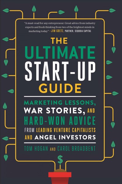 The ultimate start-up guide : marketing lessons, war stories, and hard-won advice from leading venture capitalists and angel investors / Tom Hogan and Carol Broadbent.
