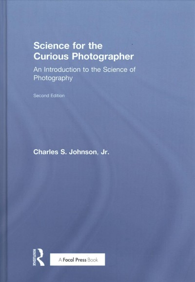 Science for the curious photographer : an introduction to the science of photography / Charles S. Johnson, Jr.