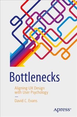 Bottlenecks : aligning UX design with user psychology / David C. Evans.