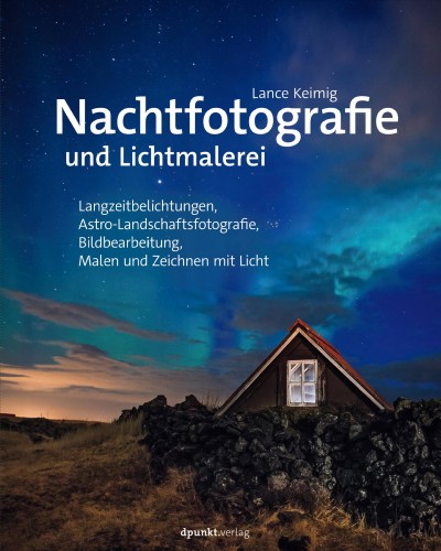 Nachtfotografie und Lichtmalerei : Langzeitbelichtungen, Astro-Landschaftsfotografie, Bildbearbeitung, Malen und Zeichnen mit Licht / Lance Keimig.
