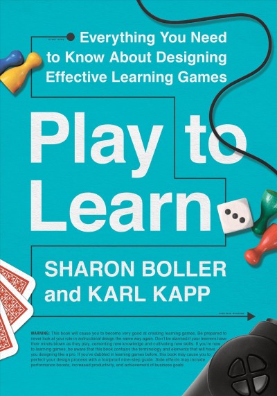 Play to learn : everything you need to know about designing effective learning games / Sharon Boller and Karl Kapp.