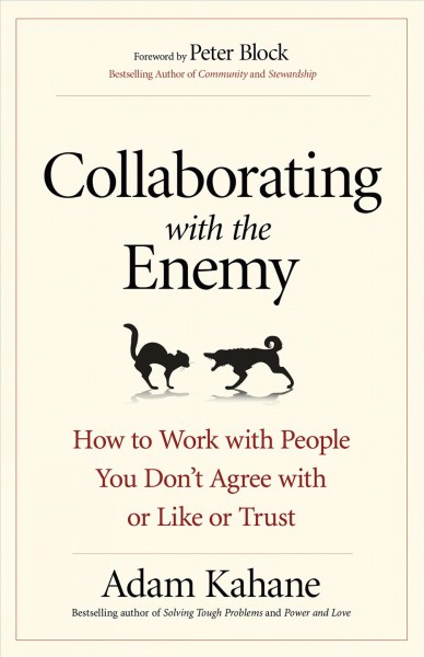 Collaborating with the enemy : how to work with people you don't agree with or like or trust / Adam Kahane ; drawings by Jeff Barnum.
