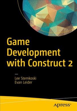Game development with Construct 2 : from design to realization / Lee Stemkoski, Evan Leider.