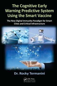 The cognitive early warning predictive system using the smart vaccine : the new digital immunity paradigm for smart cities and critical infrastructure / Rocky Termanini.