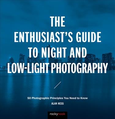 The enthusiast's guide to night and low-light photography : 50 photographic principles you need to know / Alan Hess.