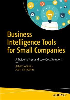 Business intelligence tools for small companies : a guide to free and low-cost solutions / Albert Nogués, Juan Valladares.
