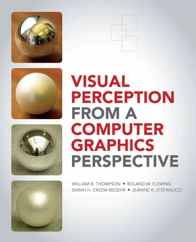 Visual Perception from a Computer Graphics Perspective / William Thompson, Roland Fleming, Sarah Creem-Regehr, Jeanine Kelly Stefanucci.