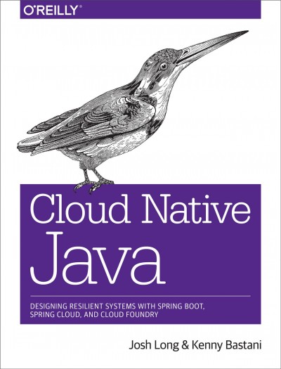 Cloud native Java : designing resilient systems with Spring Boot, Spring Cloud, and Cloud Foundry / Josh Long and Kenny Bastani.
