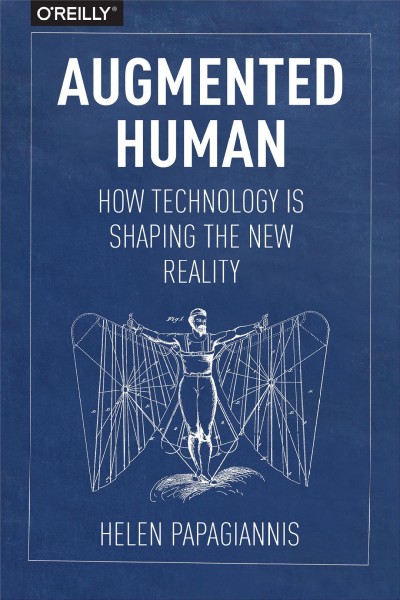 Augmented human : how technology is shaping the new reality / Helen Papagiannis.