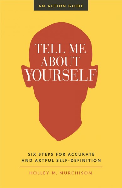 Tell me about yourself : six steps for accurate and artful self-definition : an action guide / by Holley M. Murchison.
