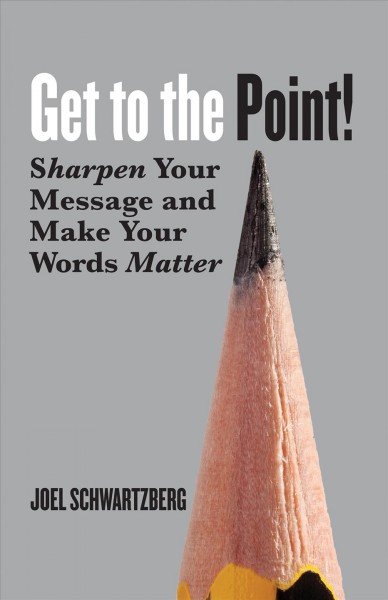Get to the point : sharpen your message and make your words matter / Joel Schwartzberg.