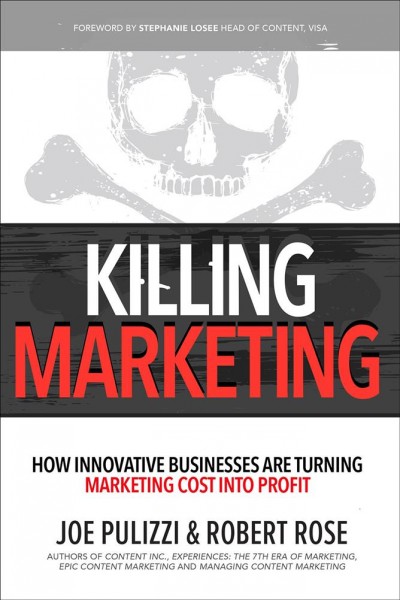 Killing marketing : how innovative businesses are turning marketing cost into profit / Joe Pulizzi and Robert Rose.