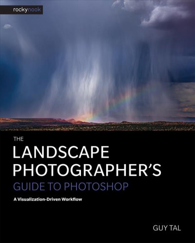 The landscape photographer's guide to Photoshop : a visualization-driven workflow / Guy Tal.