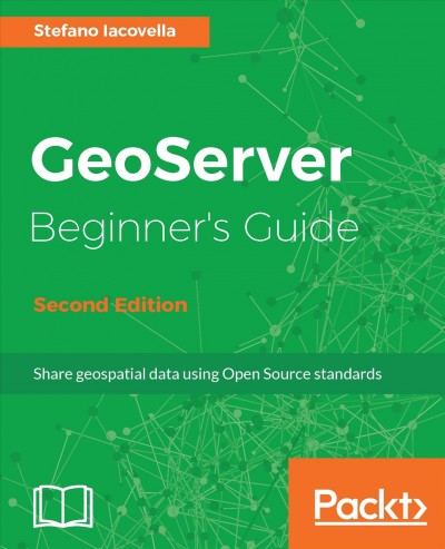 GeoServer beginner's guide : share geospatial data using open source standards / Stefano Iacovella.