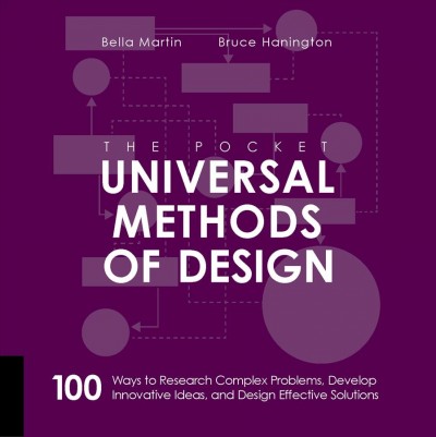 The pocket universal methods of design : 100 ways to research complex problems, develop innovative ideas and design effective solutions / Bella Martin, Bruce Hanington.