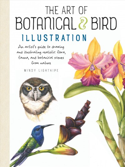 The art of botanical & bird illustration : an artist's guide to drawing and illustrating realistic flora, fauna, and botanical scenes from nature / Mindy Lighthipe.