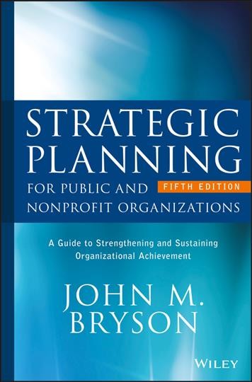 Strategic planning for public and nonprofit organizations : a guide to strengthening and sustaining organizational achievement / John M. Bryson.