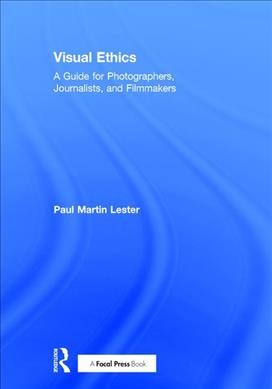 Visual ethics : a guide for photographers, journalists, and filmmakers / Paul Martin Lester with Stephanie A. Martin and Martin Smith-Rodden.