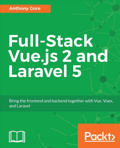 Full-Stack Vue.js 2 and Laravel 5 : bring the frontend and backend together with Vue, Vuex, and Laravel / Anthony Gore.