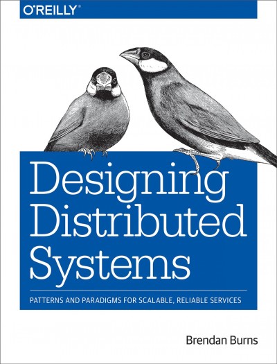 Designing distributed systems : patterns and paradigms for scalable, reliable services / Brendan Burns.