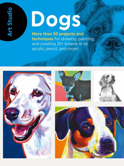 Art studio dogs : more than 50 projects and techniques for drawing, painting, and creating 25+ breeds in oil, acrylic, pencil, and more! / Walter Foster creative team.