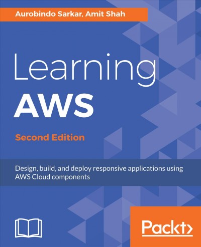 Learning AWS : design, build, and deploy responsive applications using AWS cloud components / Aurobindo Sarkar, Amit Shah.