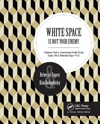 White space is not your enemy : a beginner's guide to communicating visually through graphic, web & multimedia design / Rebecca Hagen, Kim Golombisky.