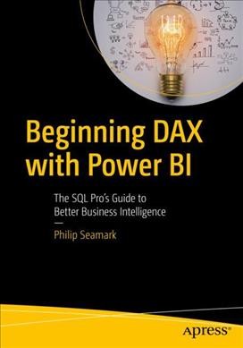 Beginning DAX with Power BI : the SQL pro's guide to better business intelligence / Philip Seamark.
