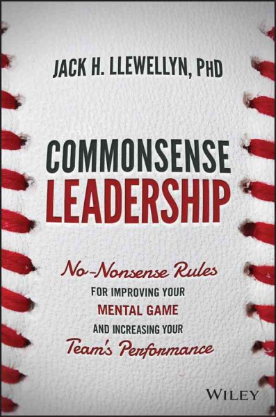 Commonsense leadership : no nonsense rules for improving your mental game and increasing your team's performance / Jack H. Llewellyn.