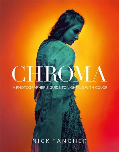 Chroma : a photographer's guide to lighting with color / Nick Fancher.