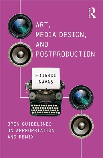 Art, media design, and postproduction : open guidelines on remix and appropriation / Eduardo Navas.