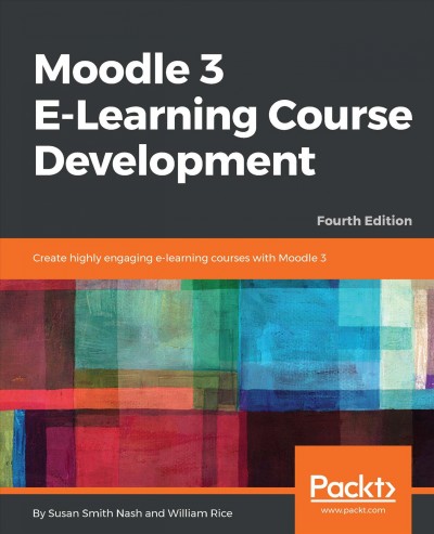 Moodle 3 E-Learning course development : create highly engaging e-learning courses with Moodle 3 / Susan Smith Nash, William Rice.