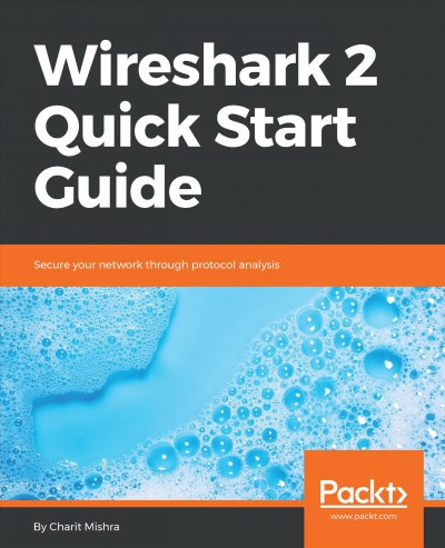 Wireshark 2 quick start guide : secure your network through protocol analysis / Charit Mishra.