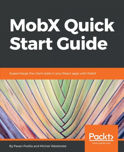 MobX quick start guide : supercharge the client state in your React apps with MobX / Pavan Podila, Michel Weststrate.