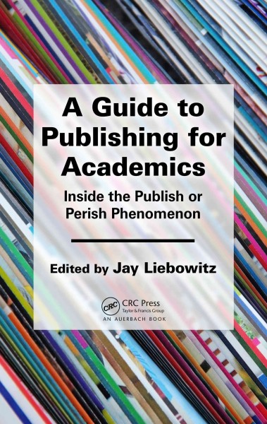 A guide to publishing for academics : inside the publish or perish phenomenon / edited by Jay Liebowitz.